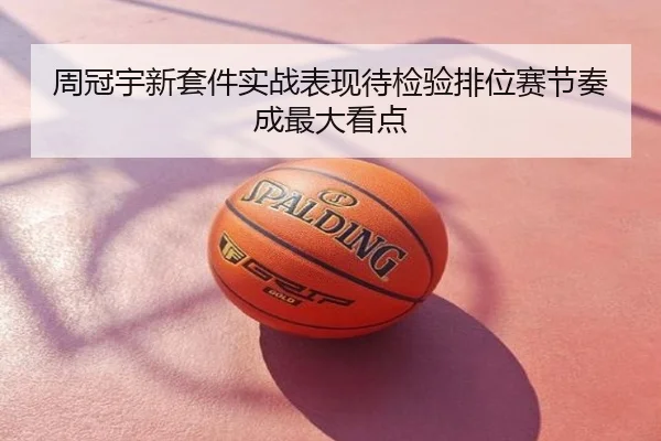 周冠宇新套件实战表现待检验排位赛节奏成最大看点