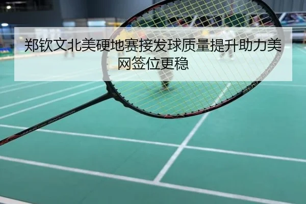 郑钦文北美硬地赛接发球质量提升助力美网签位更稳
