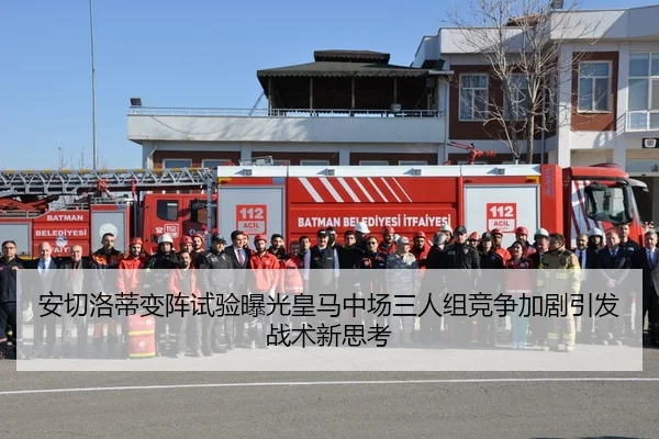 安切洛蒂变阵试验曝光皇马中场三人组竞争加剧引发战术新思考